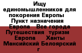 Ищу единомышленников для покорения Европы. › Пункт назначения ­ Европа - Все города Путешествия, туризм » Европа   . Ханты-Мансийский,Белоярский г.